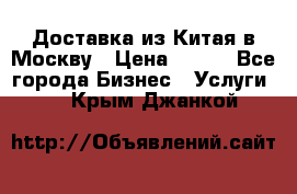 Доставка из Китая в Москву › Цена ­ 100 - Все города Бизнес » Услуги   . Крым,Джанкой